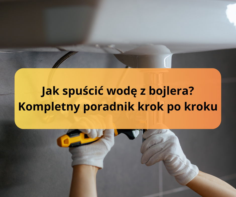Jak spuścić wodę z bojlera? Kompletny poradnik krok po kroku