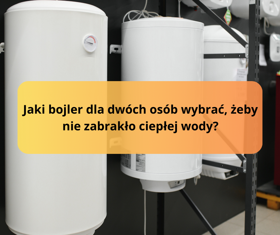 Jaki bojler dla dwóch osób wybrać, żeby nie zabrakło ciepłej wody?